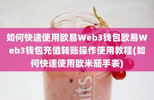 如何快速使用欧易Web3钱包欧易Web3钱包充值转账操作使用教程(如何快速使用欧米茄手表)