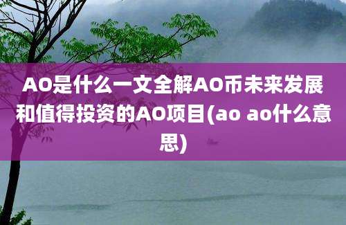 AO是什么一文全解AO币未来发展和值得投资的AO项目(ao ao什么意思)