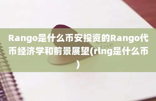 Rango是什么币安投资的Rango代币经济学和前景展望(rlng是什么币)