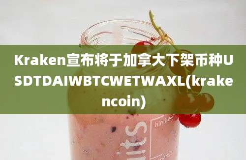 Kraken宣布将于加拿大下架币种USDTDAIWBTCWETWAXL(krakencoin)