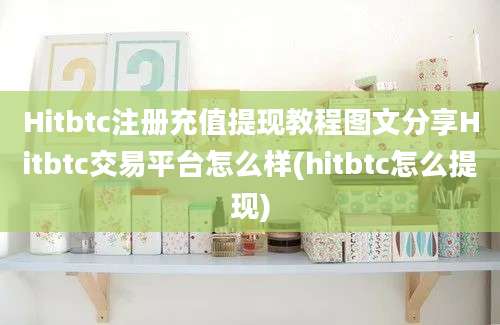 Hitbtc注册充值提现教程图文分享Hitbtc交易平台怎么样(hitbtc怎么提现)