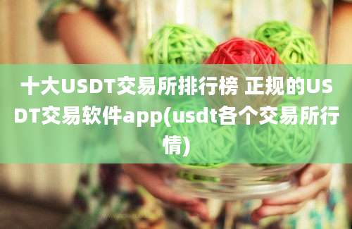 十大USDT交易所排行榜 正规的USDT交易软件app(usdt各个交易所行情)