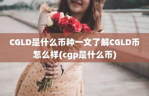 CGLD是什么币种一文了解CGLD币怎么样(cgp是什么币)