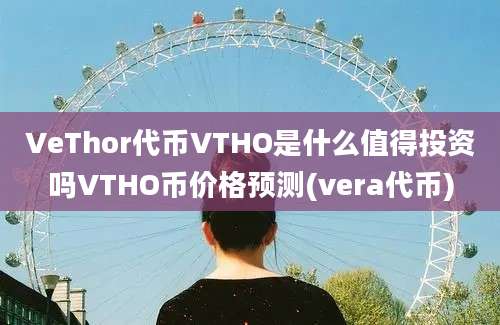 VeThor代币VTHO是什么值得投资吗VTHO币价格预测(vera代币)