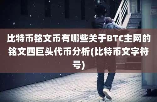 比特币铭文币有哪些关于BTC主网的铭文四巨头代币分析(比特币文字符号)