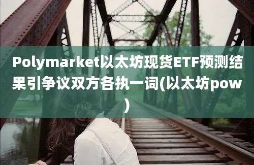 Polymarket以太坊现货ETF预测结果引争议双方各执一词(以太坊pow)