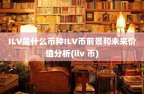 ILV是什么币种ILV币前景和未来价值分析(ilv 币)