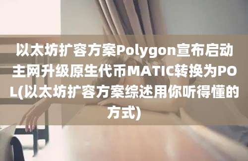 以太坊扩容方案Polygon宣布启动主网升级原生代币MATIC转换为POL(以太坊扩容方案综述用你听得懂的方式)