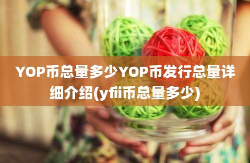 YOP币总量多少YOP币发行总量详细介绍(yfii币总量多少)