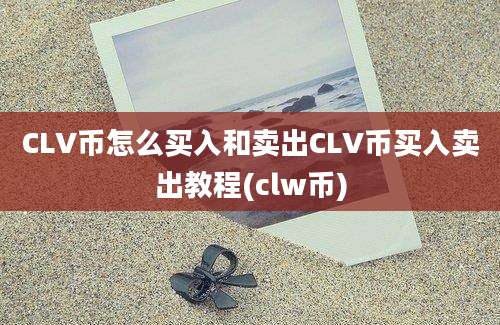 CLV币怎么买入和卖出CLV币买入卖出教程(clw币)