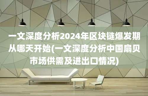 一文深度分析2024年区块链爆发期从哪天开始(一文深度分析中国扇贝市场供需及进出口情况)