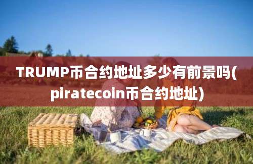 TRUMP币合约地址多少有前景吗(piratecoin币合约地址)