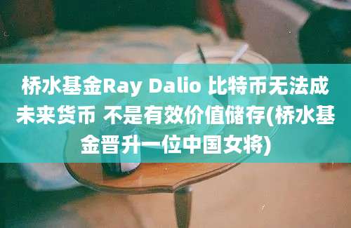 桥水基金Ray Dalio 比特币无法成未来货币 不是有效价值储存(桥水基金晋升一位中国女将)