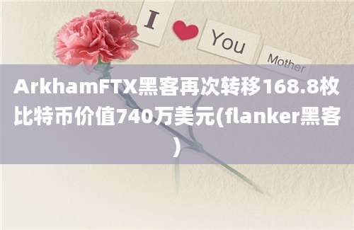 ArkhamFTX黑客再次转移168.8枚比特币价值740万美元(flanker黑客)