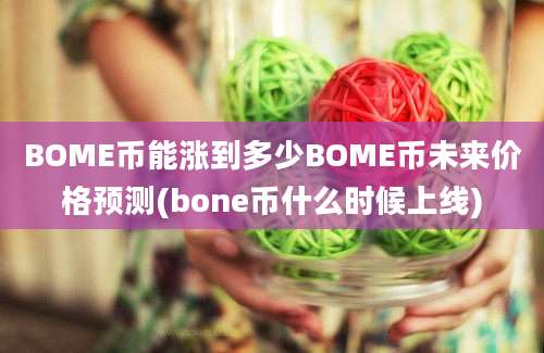 BOME币能涨到多少BOME币未来价格预测(bone币什么时候上线)