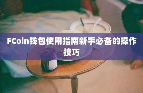 FCoin钱包使用指南新手必备的操作技巧