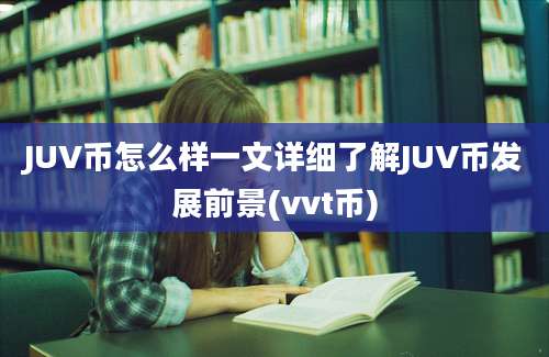 JUV币怎么样一文详细了解JUV币发展前景(vvt币)