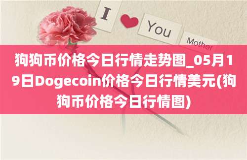 狗狗币价格今日行情走势图_05月19日Dogecoin价格今日行情美元(狗狗币价格今日行情图)