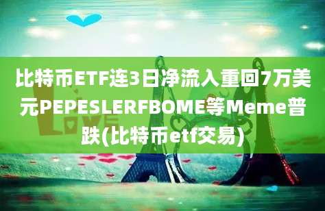 比特币ETF连3日净流入重回7万美元PEPESLERFBOME等Meme普跌(比特币etf交易)