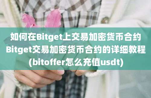 如何在Bitget上交易加密货币合约Bitget交易加密货币合约的详细教程(bitoffer怎么充值usdt)