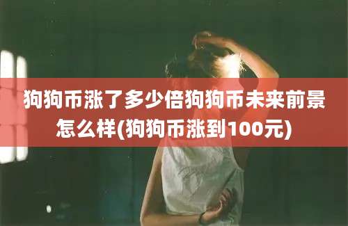 狗狗币涨了多少倍狗狗币未来前景怎么样(狗狗币涨到100元)