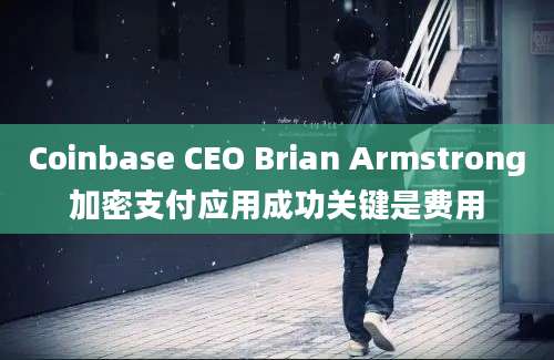 Coinbase CEO Brian Armstrong加密支付应用成功关键是费用