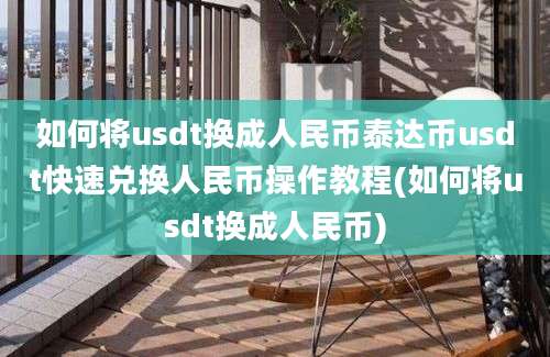 如何将usdt换成人民币泰达币usdt快速兑换人民币操作教程(如何将usdt换成人民币)