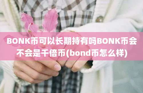 BONK币可以长期持有吗BONK币会不会是千倍币(bond币怎么样)