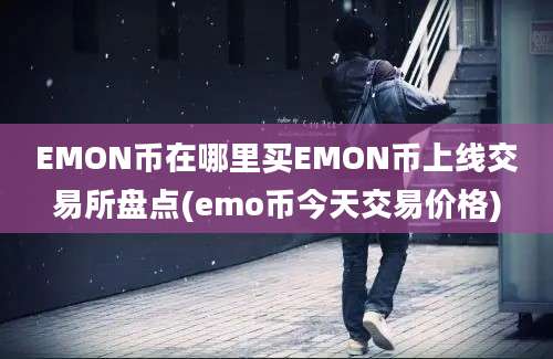 EMON币在哪里买EMON币上线交易所盘点(emo币今天交易价格)