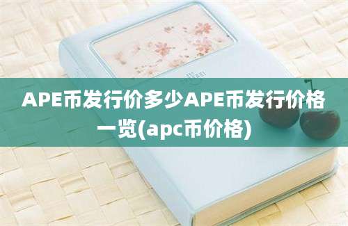 APE币发行价多少APE币发行价格一览(apc币价格)