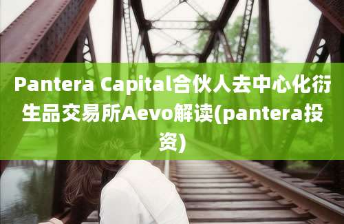 Pantera Capital合伙人去中心化衍生品交易所Aevo解读(pantera投资)