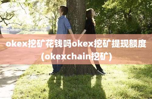 okex挖矿花钱吗okex挖矿提现额度(okexchain挖矿)