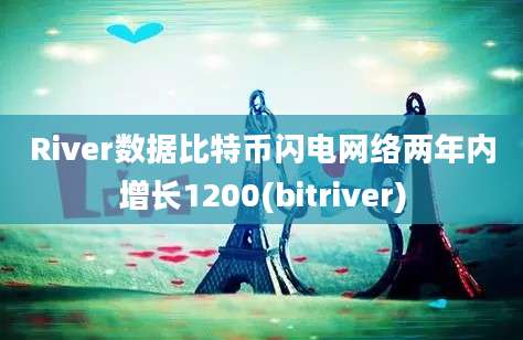 River数据比特币闪电网络两年内增长1200(bitriver)