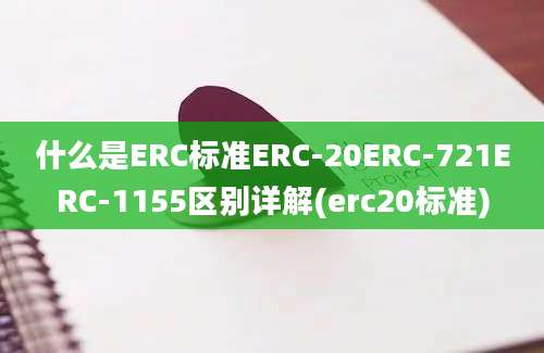 什么是ERC标准ERC-20ERC-721ERC-1155区别详解(erc20标准)