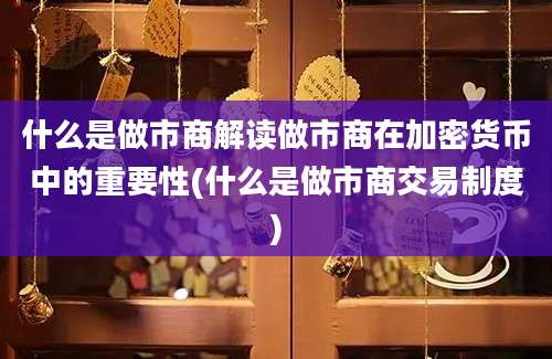 什么是做市商解读做市商在加密货币中的重要性(什么是做市商交易制度)