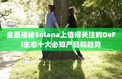 全面揭秘Solana上值得关注的DeFi生态十大必知产品和趋势