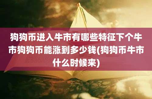 狗狗币进入牛市有哪些特征下个牛市狗狗币能涨到多少钱(狗狗币牛市什么时候来)