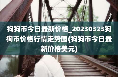 狗狗币今日最新价格_20230323狗狗币价格行情走势图(狗狗币今日最新价格美元)