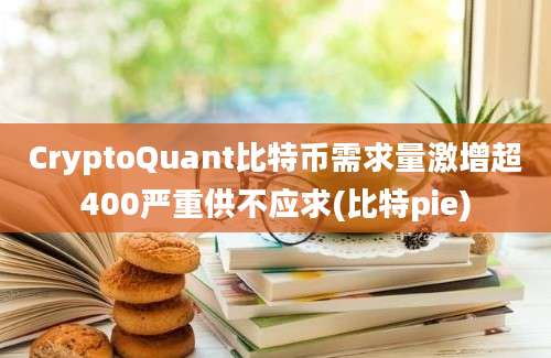 CryptoQuant比特币需求量激增超400严重供不应求(比特pie)