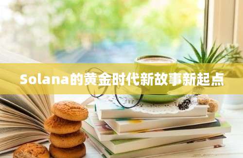 Solana的黄金时代新故事新起点