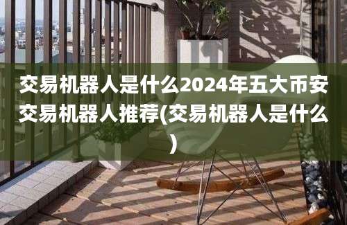 交易机器人是什么2024年五大币安交易机器人推荐(交易机器人是什么)