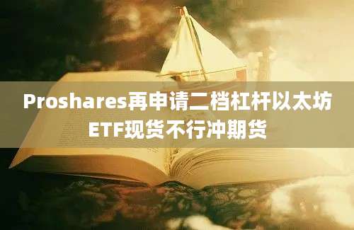 Proshares再申请二档杠杆以太坊ETF现货不行冲期货