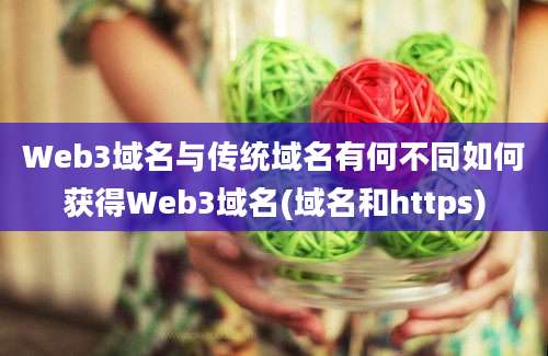 Web3域名与传统域名有何不同如何获得Web3域名(域名和https)