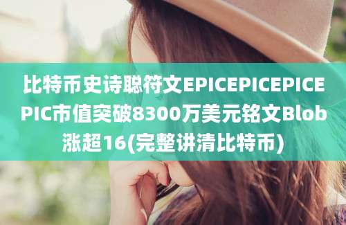 比特币史诗聪符文EPICEPICEPICEPIC市值突破8300万美元铭文Blob涨超16(完整讲清比特币)