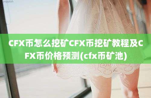 CFX币怎么挖矿CFX币挖矿教程及CFX币价格预测(cfx币矿池)