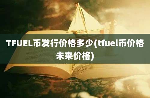 TFUEL币发行价格多少(tfuel币价格未来价格)