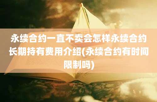 永续合约一直不卖会怎样永续合约长期持有费用介绍(永续合约有时间限制吗)