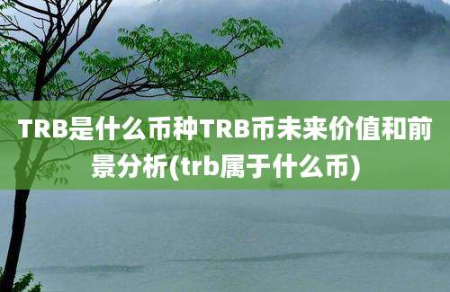 TRB是什么币种TRB币未来价值和前景分析(trb属于什么币)