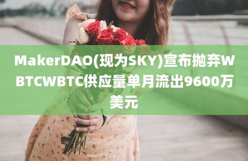 MakerDAO(现为SKY)宣布抛弃ＷBTCWBTC供应量单月流出9600万美元