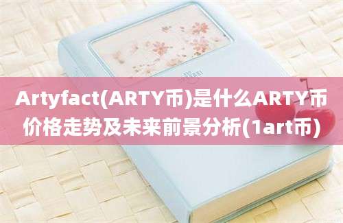 Artyfact(ARTY币)是什么ARTY币价格走势及未来前景分析(1art币)